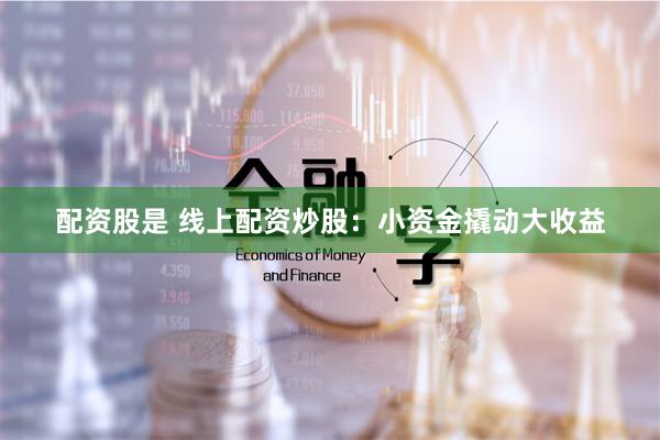 配资股是 线上配资炒股：小资金撬动大收益