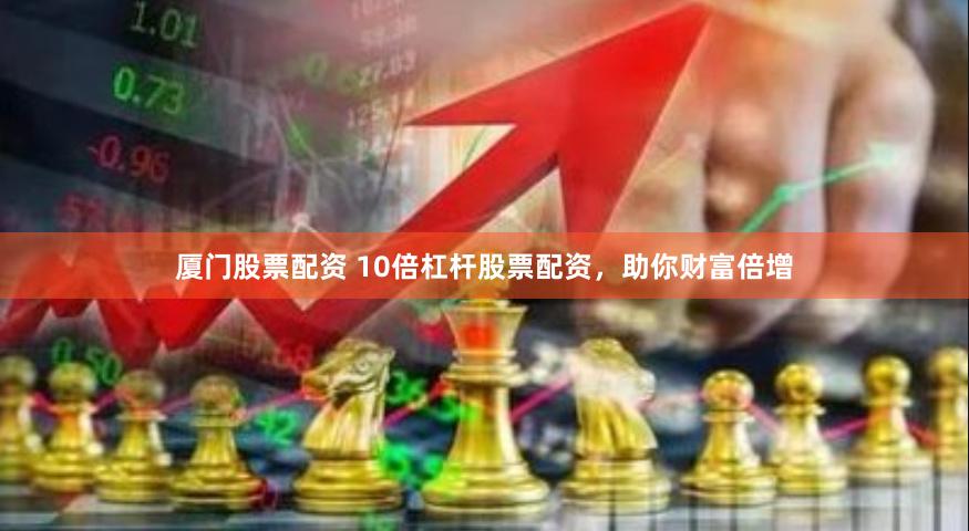 厦门股票配资 10倍杠杆股票配资，助你财富倍增