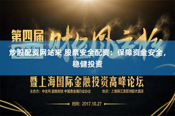 炒股配资网站来 股票安全配资：保障资金安全，稳健投资