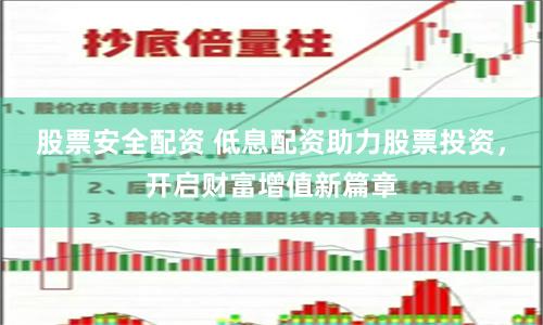 股票安全配资 低息配资助力股票投资，开启财富增值新篇章