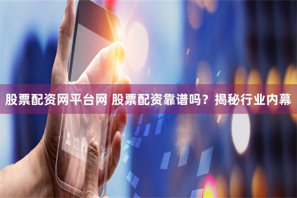 股票配资网平台网 股票配资靠谱吗？揭秘行业内幕