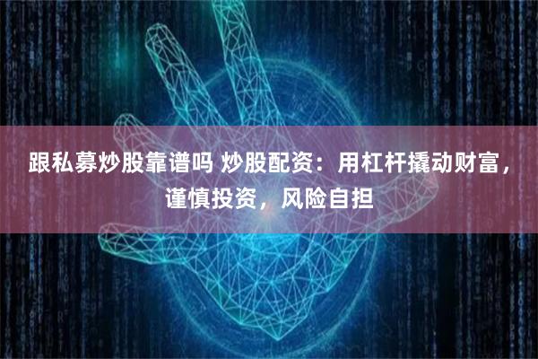 跟私募炒股靠谱吗 炒股配资：用杠杆撬动财富，谨慎投资，风险自担