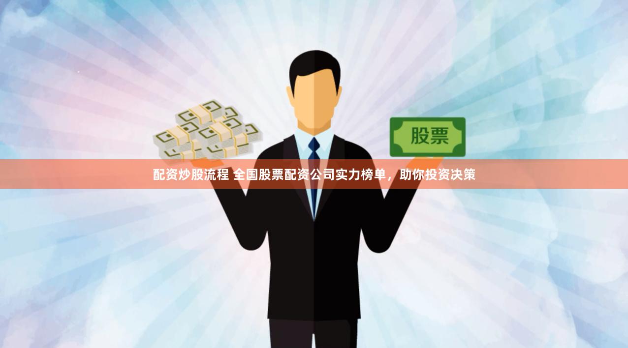 配资炒股流程 全国股票配资公司实力榜单，助你投资决策