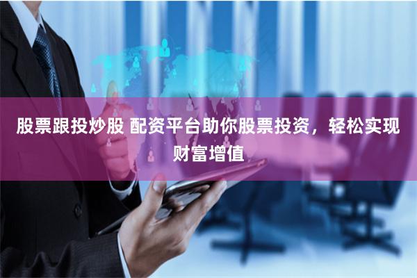 股票跟投炒股 配资平台助你股票投资，轻松实现财富增值