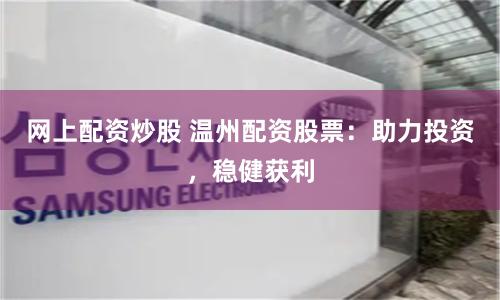 网上配资炒股 温州配资股票：助力投资，稳健获利