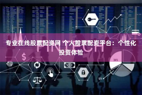 专业在线股票配资网 个人股票配资平台：个性化投资体验