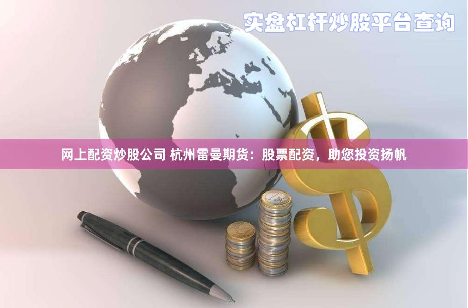 网上配资炒股公司 杭州雷曼期货：股票配资，助您投资扬帆