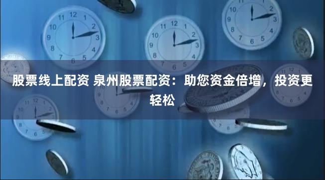 股票线上配资 泉州股票配资：助您资金倍增，投资更轻松