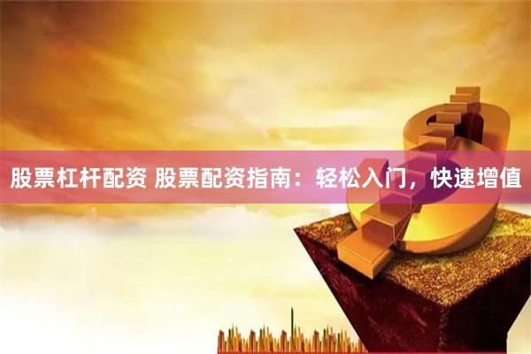 股票杠杆配资 股票配资指南：轻松入门，快速增值