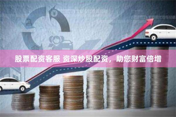 股票配资客服 资深炒股配资，助您财富倍增