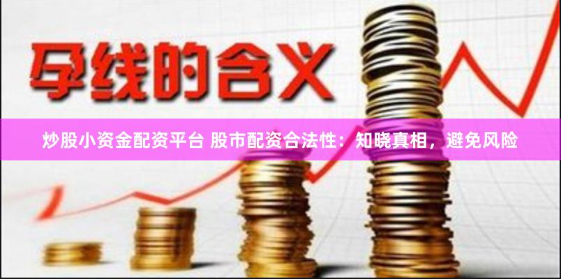 炒股小资金配资平台 股市配资合法性：知晓真相，避免风险