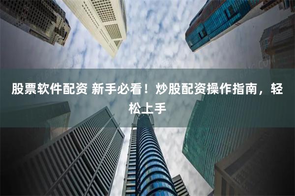 股票软件配资 新手必看！炒股配资操作指南，轻松上手
