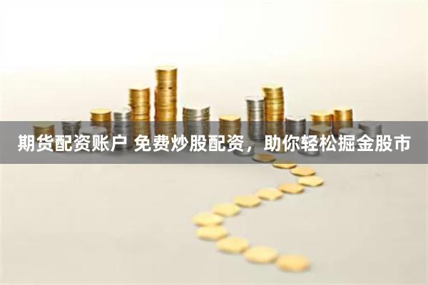 期货配资账户 免费炒股配资，助你轻松掘金股市