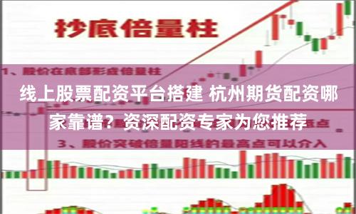 线上股票配资平台搭建 杭州期货配资哪家靠谱？资深配资专家为您推荐