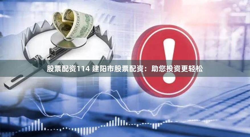 股票配资114 建阳市股票配资：助您投资更轻松