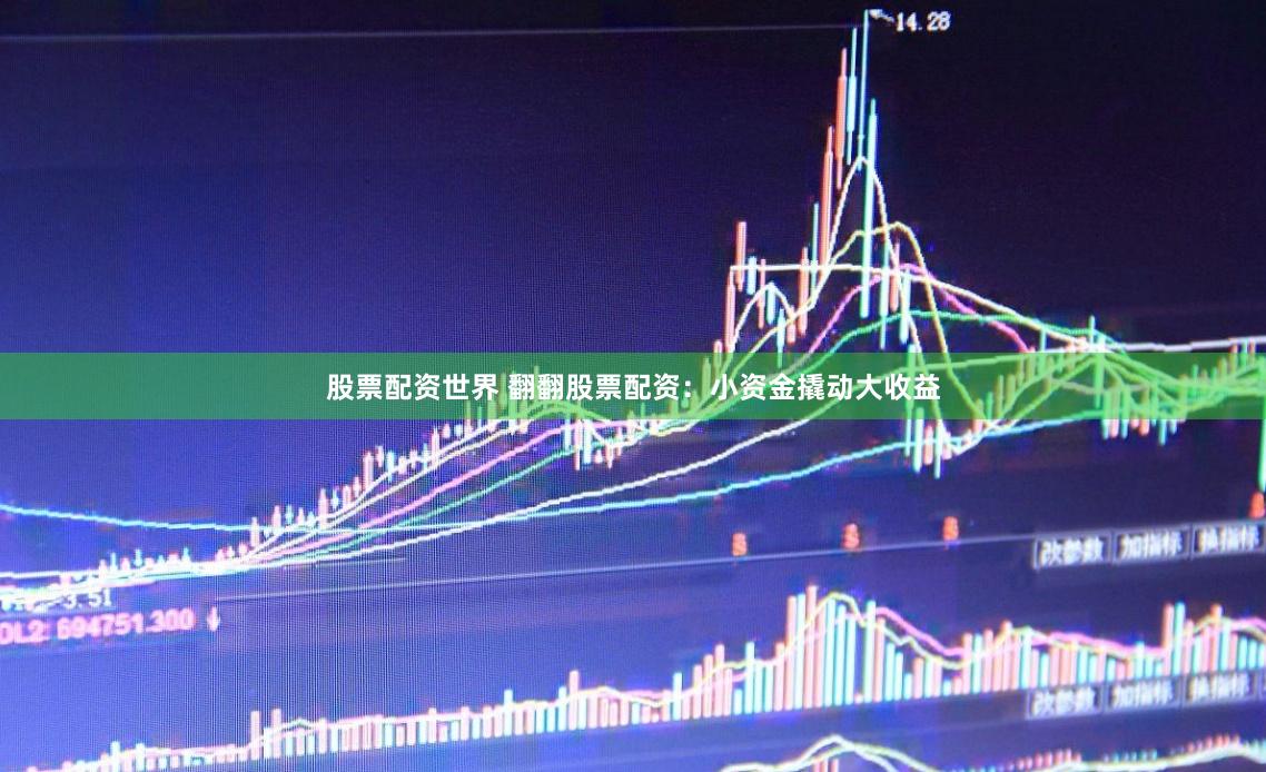 股票配资世界 翻翻股票配资：小资金撬动大收益