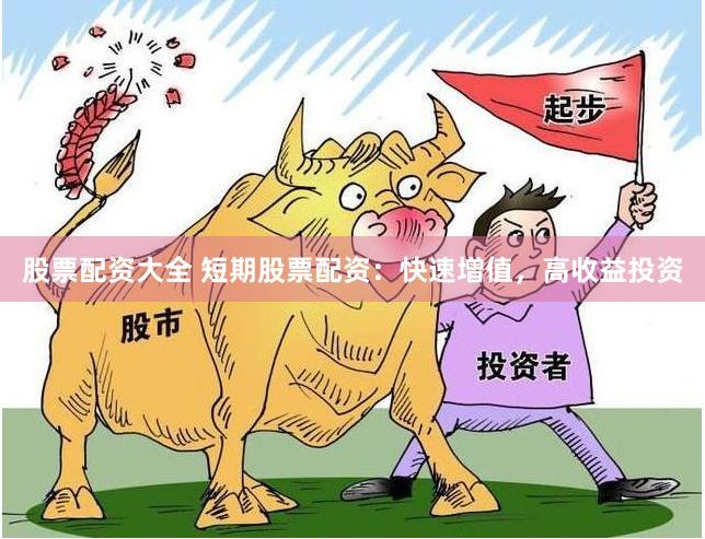 股票配资大全 短期股票配资：快速增值，高收益投资