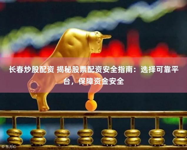 长春炒股配资 揭秘股票配资安全指南：选择可靠平台，保障资金安全