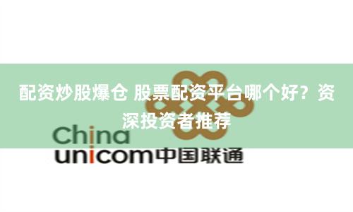 配资炒股爆仓 股票配资平台哪个好？资深投资者推荐