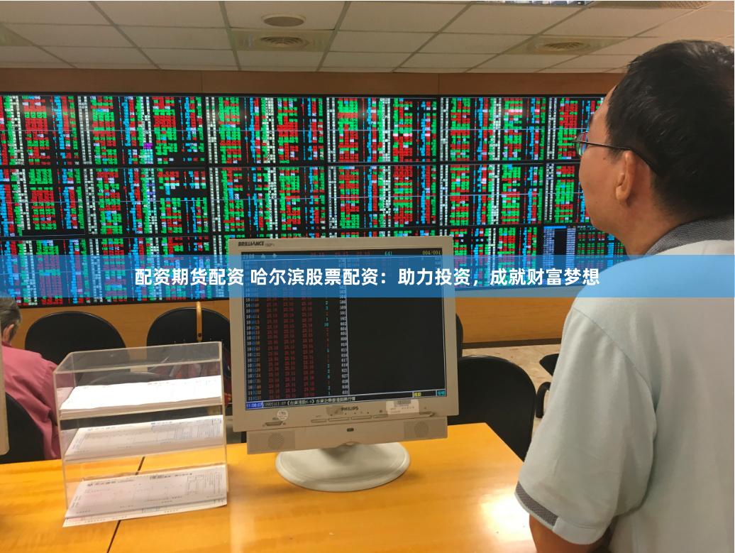 配资期货配资 哈尔滨股票配资：助力投资，成就财富梦想