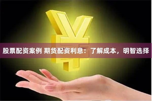 股票配资案例 期货配资利息：了解成本，明智选择