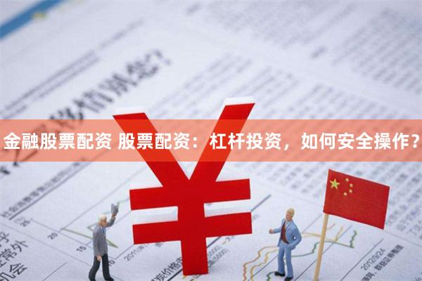 金融股票配资 股票配资：杠杆投资，如何安全操作？