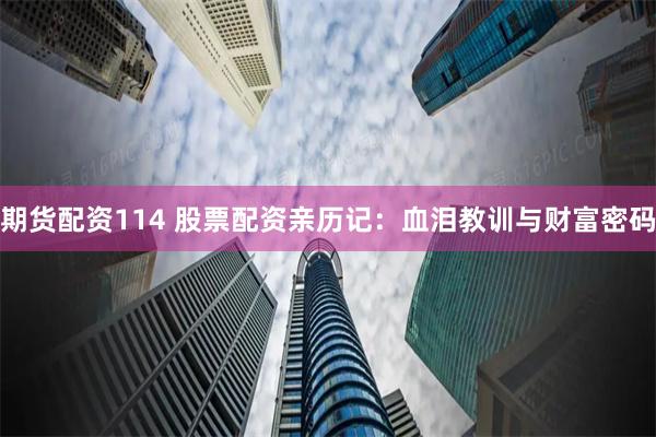 期货配资114 股票配资亲历记：血泪教训与财富密码