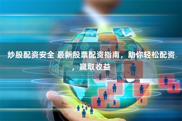 炒股配资安全 最新股票配资指南，助你轻松配资，赢取收益