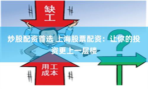 炒股配资首选 上海股票配资：让你的投资更上一层楼