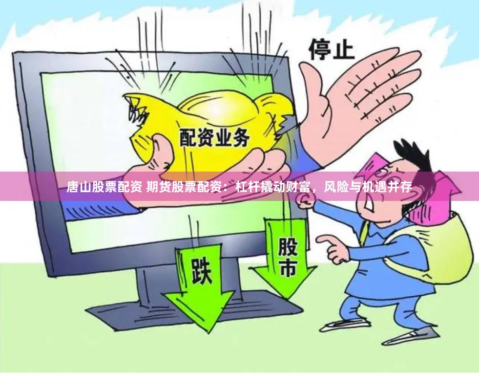 唐山股票配资 期货股票配资：杠杆撬动财富，风险与机遇并存