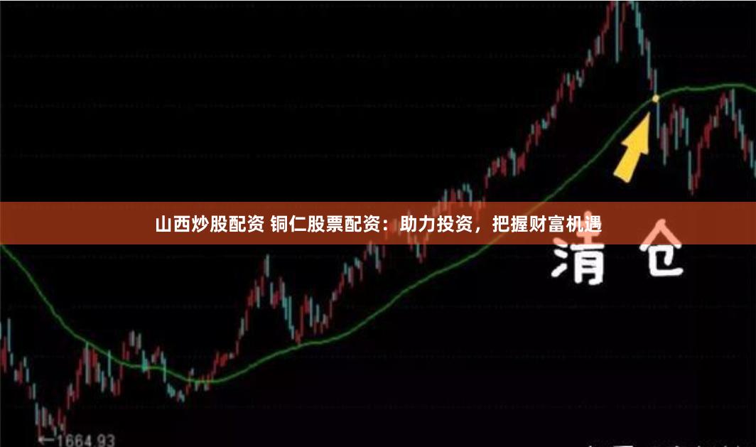 山西炒股配资 铜仁股票配资：助力投资，把握财富机遇