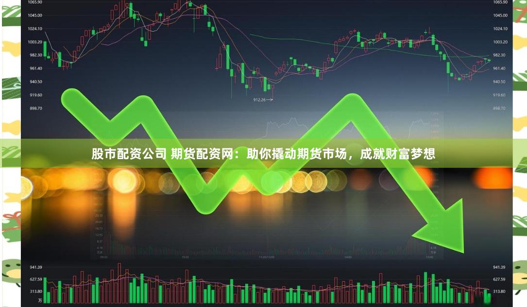 股市配资公司 期货配资网：助你撬动期货市场，成就财富梦想