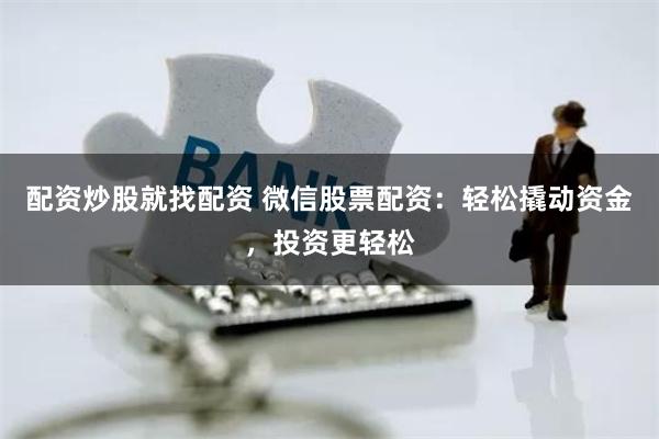 配资炒股就找配资 微信股票配资：轻松撬动资金，投资更轻松