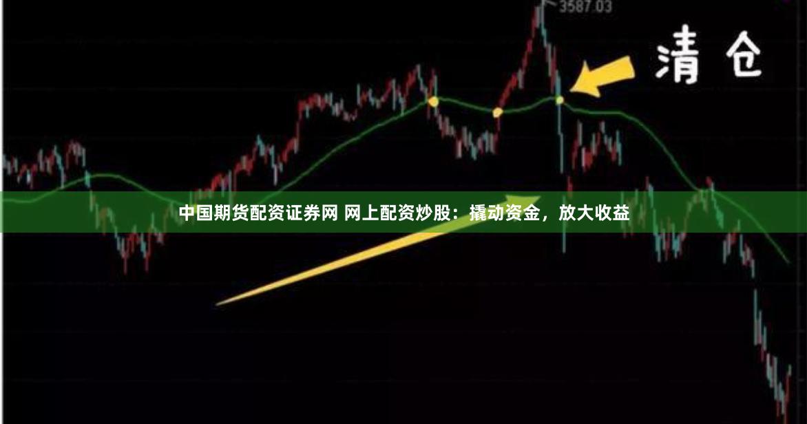 中国期货配资证券网 网上配资炒股：撬动资金，放大收益