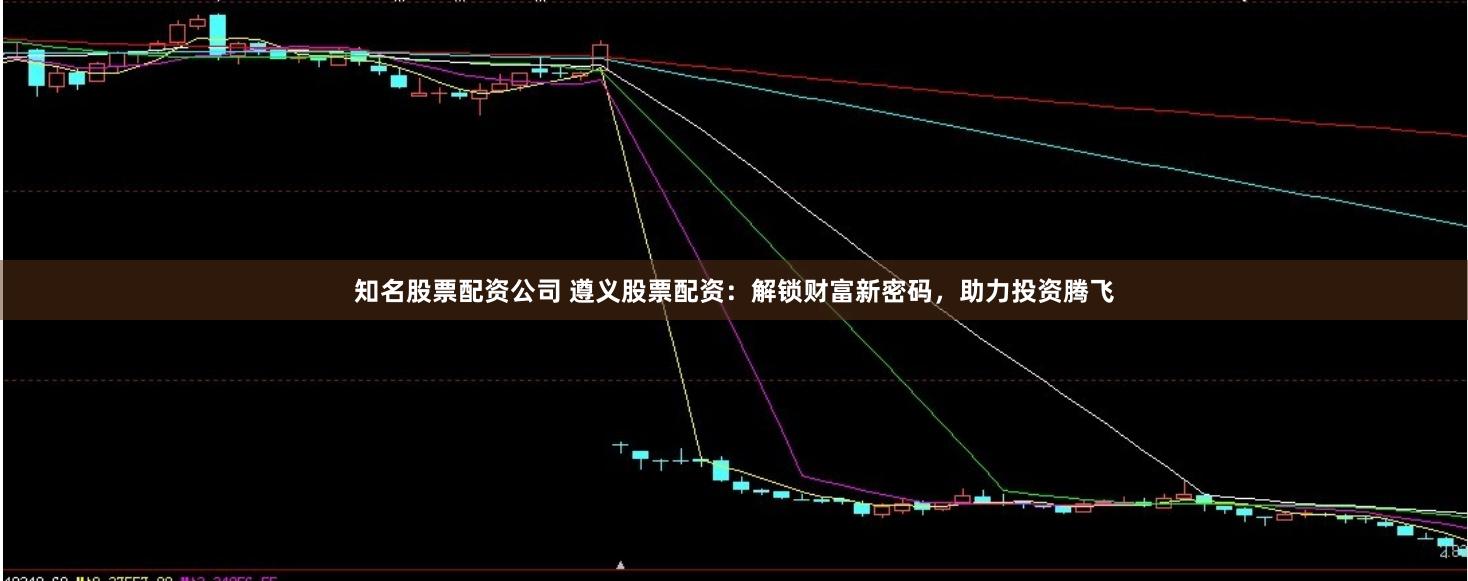 知名股票配资公司 遵义股票配资：解锁财富新密码，助力投资腾飞