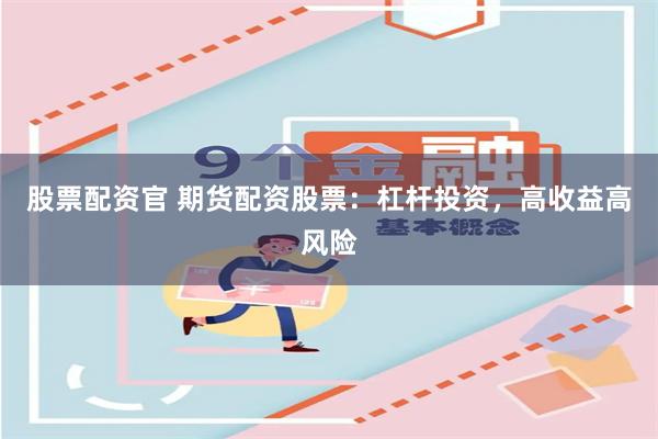 股票配资官 期货配资股票：杠杆投资，高收益高风险