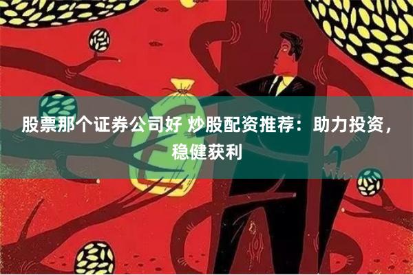 股票那个证券公司好 炒股配资推荐:助力投资,稳健获利