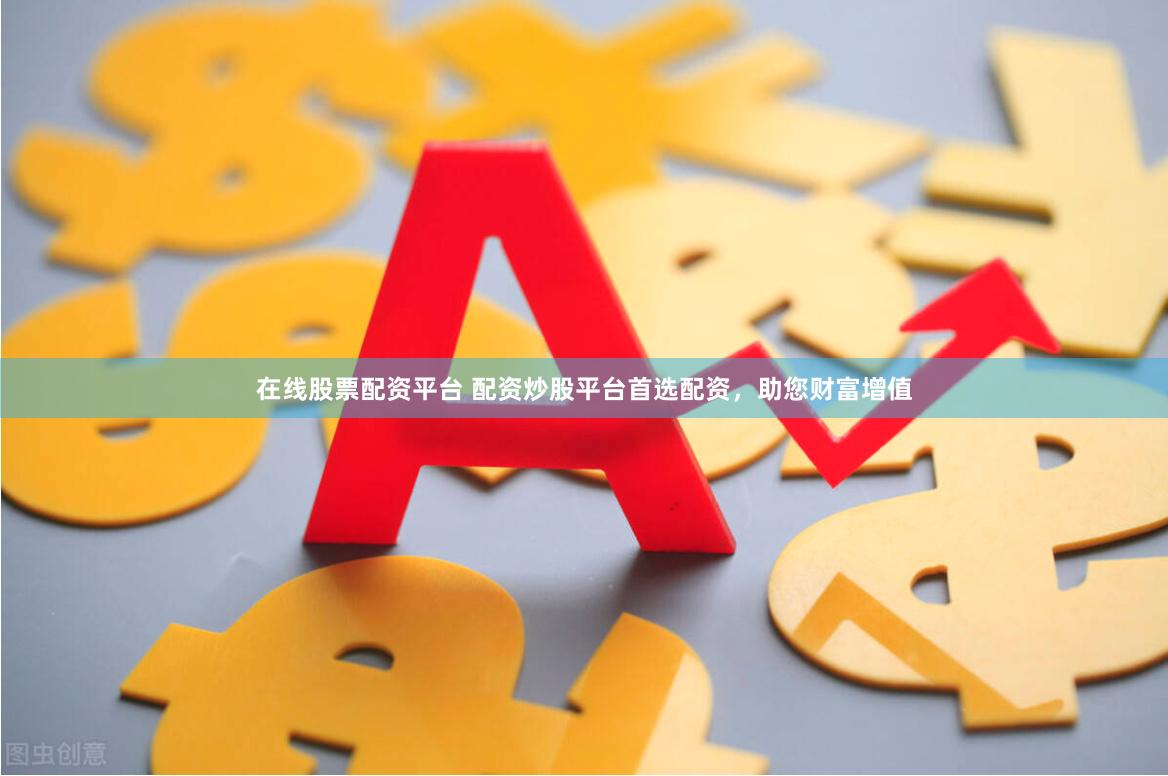 在线股票配资平台 配资炒股平台首选配资,助您财富增值