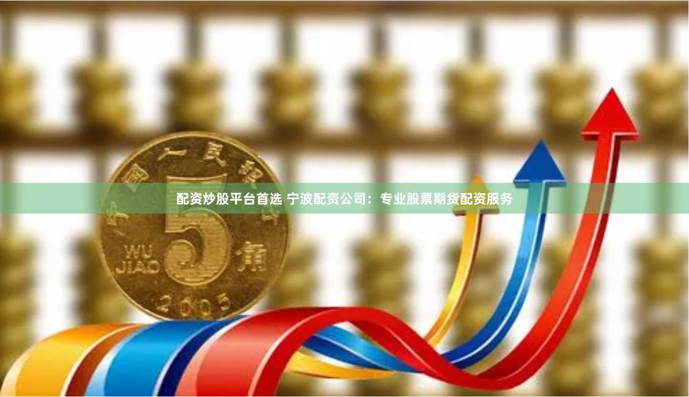 配资炒股平台首选 宁波配资公司：专业股票期货配资服务