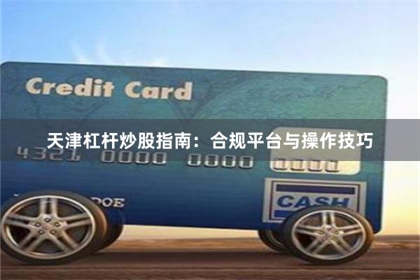 天津杠杆炒股指南：合规平台与操作技巧