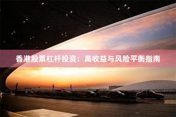 香港股票杠杆投资：高收益与风险平衡指南