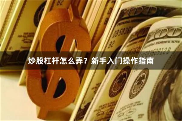 炒股杠杆怎么弄？新手入门操作指南