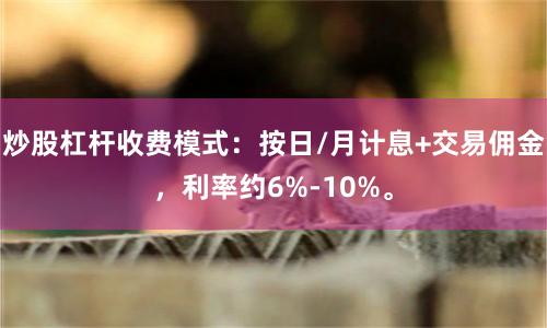 炒股杠杆收费模式：按日/月计息+交易佣金，利率约6%-10%。