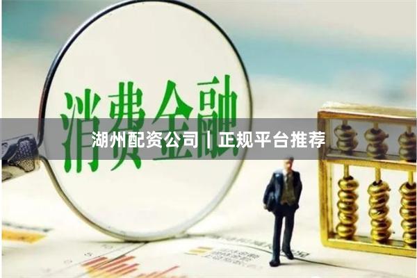 湖州配资公司｜正规平台推荐