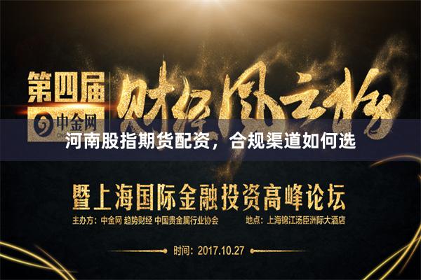 河南股指期货配资，合规渠道如何选