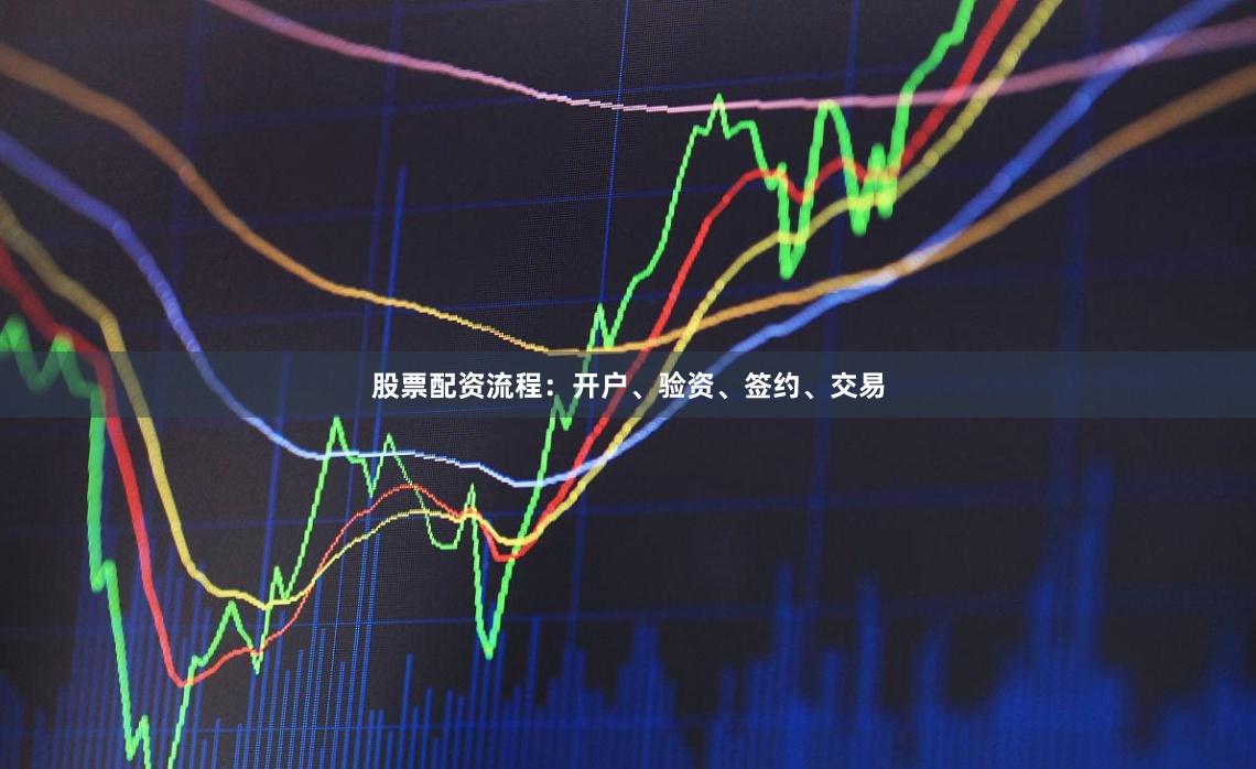 股票配资流程：开户、验资、签约、交易