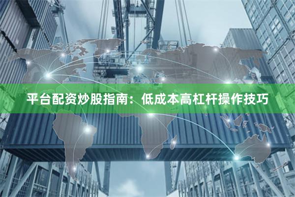 平台配资炒股指南:低成本高杠杆操作技巧