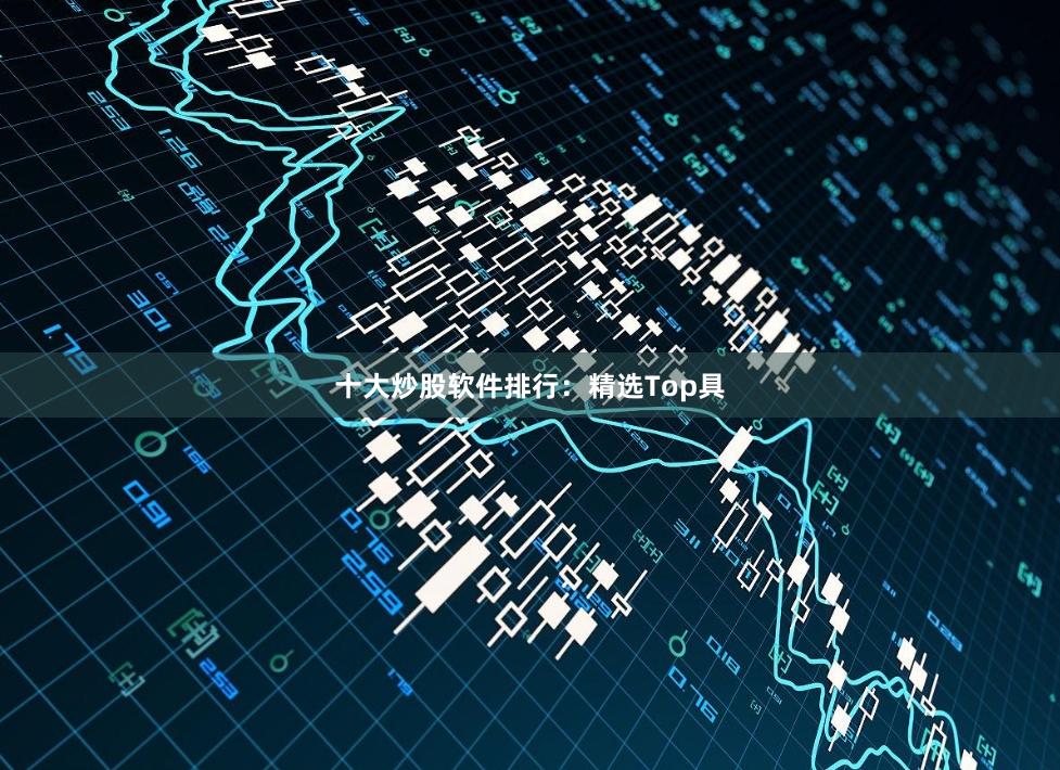 十大炒股软件排行:精选Top具