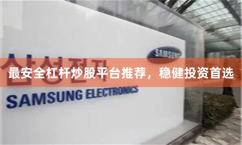 最安全杠杆炒股平台推荐,稳健投资首选