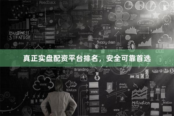 真正实盘配资平台排名,安全可靠首选